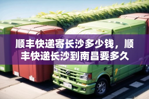 順豐快遞寄長沙多少錢，順豐快遞長沙到南昌要多久