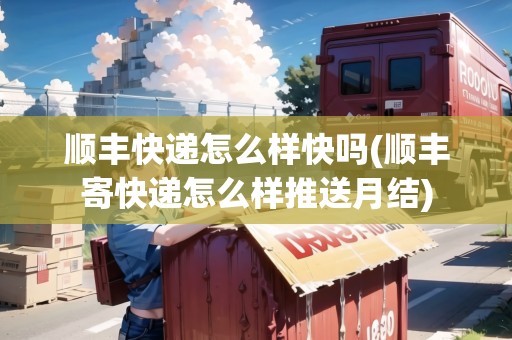 順豐快遞怎么樣快嗎(順豐寄快遞怎么樣推送月結(jié))