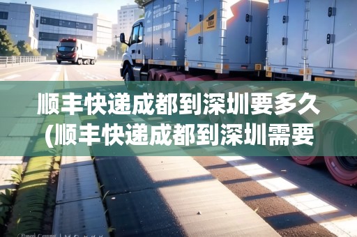 順豐快遞成都到深圳要多久(順豐快遞成都到深圳需要多久)
