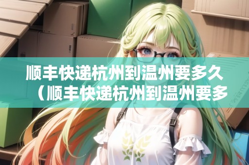 順豐快遞杭州到溫州要多久（順豐快遞杭州到溫州要多久能到）