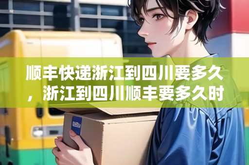順豐快遞浙江到四川要多久，浙江到四川順豐要多久時(shí)間