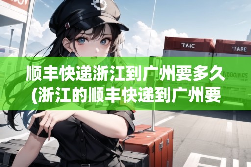 順豐快遞浙江到廣州要多久(浙江的順豐快遞到廣州要多久)
