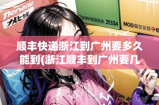 順豐快遞浙江到廣州要多久能到(浙江順豐到廣州要幾天)
