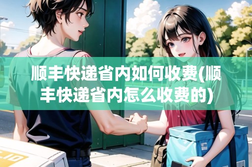 順豐快遞省內(nèi)如何收費(順豐快遞省內(nèi)怎么收費的)