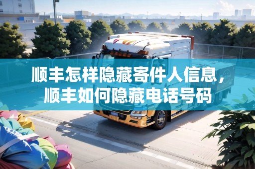 順豐怎樣隱藏寄件人信息，順豐如何隱藏電話號碼