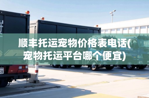 順豐托運寵物價格表電話(寵物托運平臺哪個便宜)