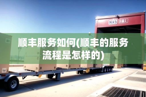 順豐服務(wù)如何(順豐的服務(wù)流程是怎樣的) 順豐服務(wù)如何(順豐的服務(wù)流程是怎樣的)