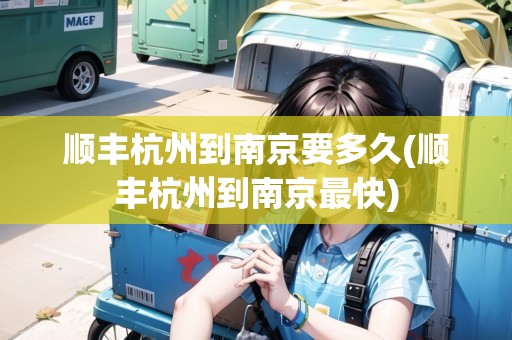 順豐杭州到南京要多久(順豐杭州到南京最快)