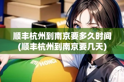 順豐杭州到南京要多久時(shí)間(順豐杭州到南京要幾天)