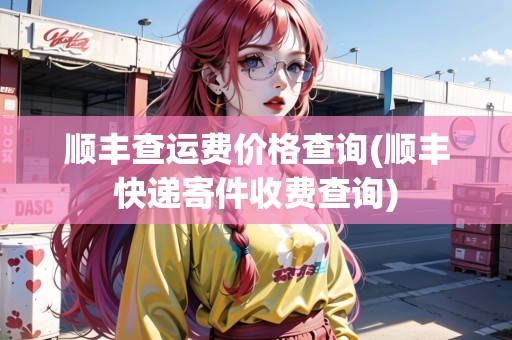 順豐查運費價格查詢(順豐快遞寄件收費查詢)