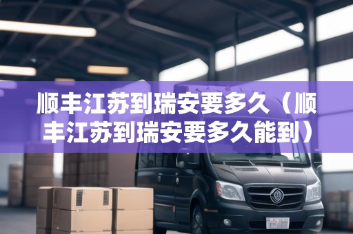 順豐江蘇到瑞安要多久（順豐江蘇到瑞安要多久能到）