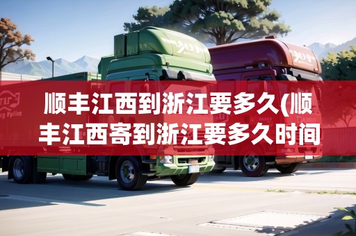 順豐江西到浙江要多久(順豐江西寄到浙江要多久時(shí)間)