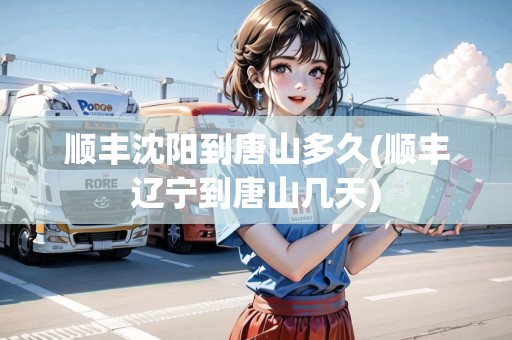 順豐沈陽(yáng)到唐山多久(順豐遼寧到唐山幾天)