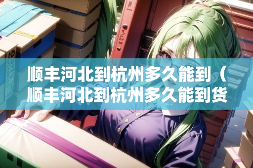 順豐河北到杭州多久能到（順豐河北到杭州多久能到貨）