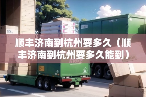 順豐濟南到杭州要多久（順豐濟南到杭州要多久能到）