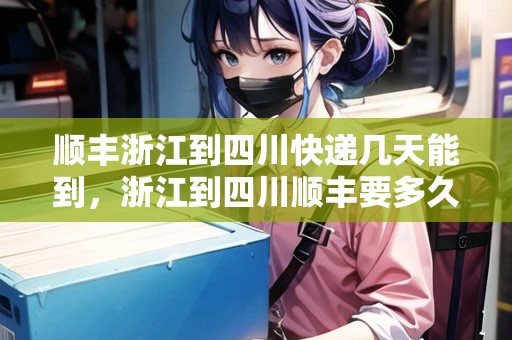 順豐浙江到四川快遞幾天能到，浙江到四川順豐要多久