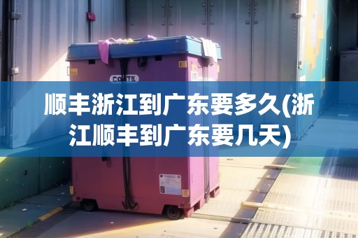 順豐浙江到廣東要多久(浙江順豐到廣東要幾天)