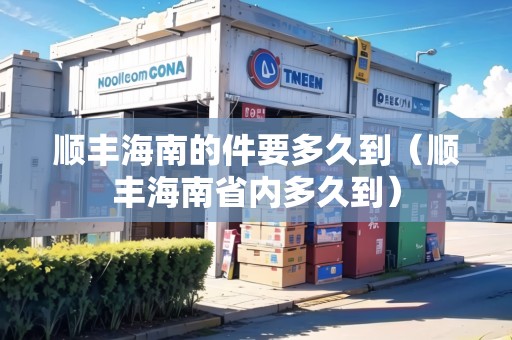 順豐海南的件要多久到（順豐海南省內(nèi)多久到）