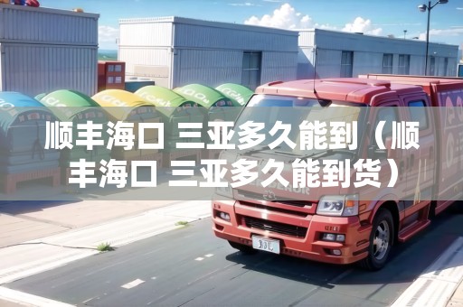 順豐?？?三亞多久能到（順豐?？?三亞多久能到貨）