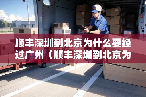 順豐深圳到北京為什么要經(jīng)過廣州（順豐深圳到北京為什么要經(jīng)過廣州呢）