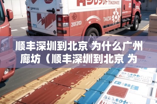 順豐深圳到北京 為什么廣州廊坊（順豐深圳到北京 為什么廣州廊坊不發(fā)貨）