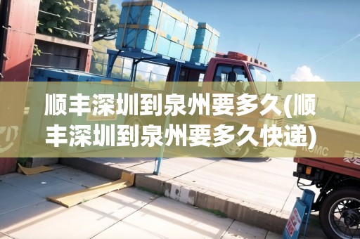 順豐深圳到泉州要多久(順豐深圳到泉州要多久快遞) 順豐深圳到泉州要多久(順豐深圳到泉州要多久快遞)