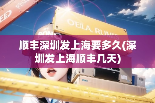 順豐深圳發(fā)上海要多久(深圳發(fā)上海順豐幾天)