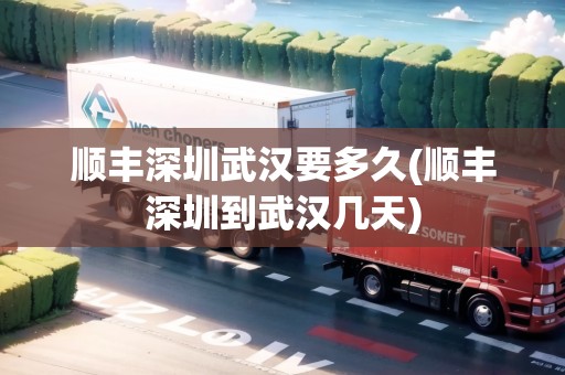 順豐深圳武漢要多久(順豐深圳到武漢幾天)