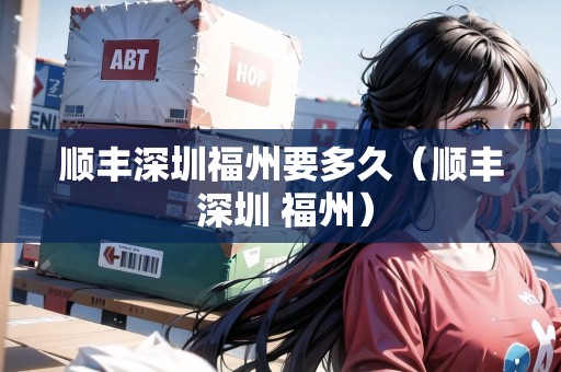 順豐深圳福州要多久（順豐 深圳 福州）