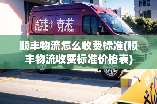 順豐物流怎么收費(fèi)標(biāo)準(zhǔn)(順豐物流收費(fèi)標(biāo)準(zhǔn)價(jià)格表)