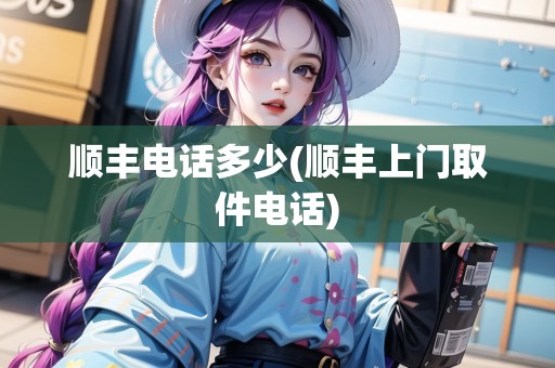 順豐電話多少(順豐上門取件電話)