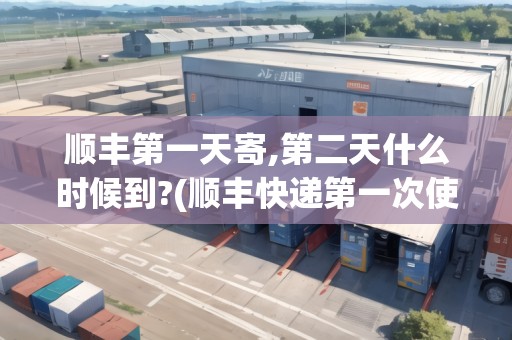 順豐第一天寄,第二天什么時(shí)候到?(順豐快遞第一次使用會(huì)不會(huì)有優(yōu)惠)