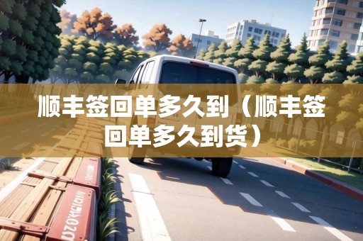 順豐簽回單多久到（順豐簽回單多久到貨）