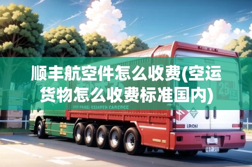 順豐航空件怎么收費(fèi)(空運(yùn)貨物怎么收費(fèi)標(biāo)準(zhǔn)國(guó)內(nèi))