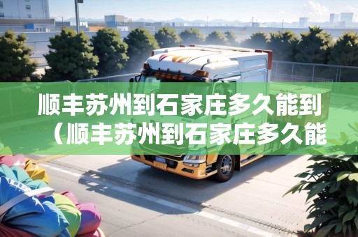 順豐蘇州到石家莊多久能到（順豐蘇州到石家莊多久能到貨）