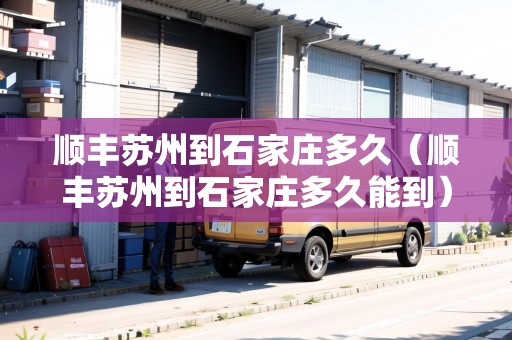 順豐蘇州到石家莊多久（順豐蘇州到石家莊多久能到）