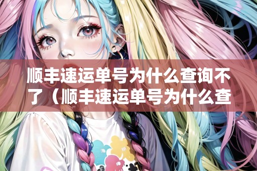 順豐速運單號為什么查詢不了（順豐速運單號為什么查詢不了物流信息）