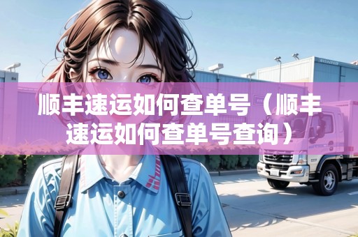順豐速運如何查單號（順豐速運如何查單號查詢）