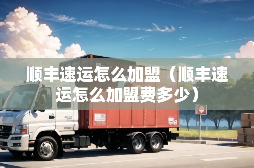 順豐速運怎么加盟（順豐速運怎么加盟費多少）