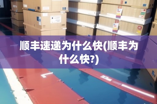 順豐速遞為什么快(順豐為什么快?)
