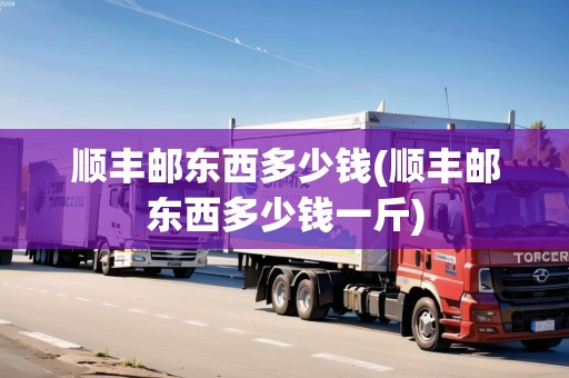 順豐郵東西多少錢(順豐郵東西多少錢一斤)