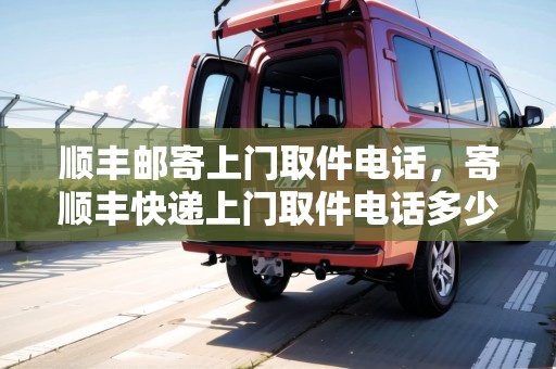 順豐郵寄上門(mén)取件電話，寄順豐快遞上門(mén)取件電話多少號(hào)