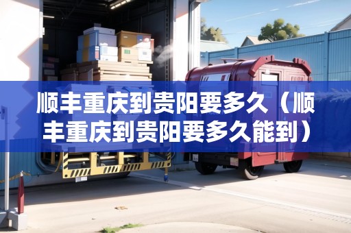 順豐重慶到貴陽要多久（順豐重慶到貴陽要多久能到）