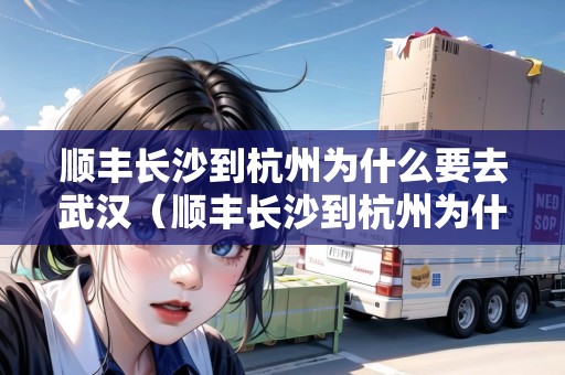 順豐長沙到杭州為什么要去武漢（順豐長沙到杭州為什么要去武漢轉(zhuǎn)運）