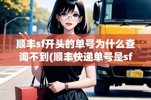 順豐sf開頭的單號(hào)為什么查詢不到(順豐快遞單號(hào)是sf開頭查不到物流)
