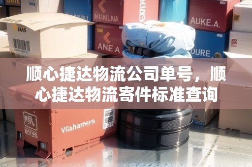 順心捷達(dá)物流公司單號(hào)，順心捷達(dá)物流寄件標(biāo)準(zhǔn)查詢