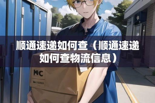 順通速遞如何查（順通速遞如何查物流信息）