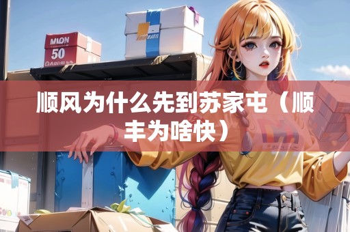 順風(fēng)為什么先到蘇家屯（順豐為啥快）