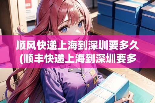 順風(fēng)快遞上海到深圳要多久(順豐快遞上海到深圳要多久)