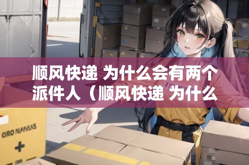 順風(fēng)快遞 為什么會有兩個派件人（順風(fēng)快遞 為什么會有兩個派件人的信息）